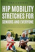 Hip Mobility Stretches for Seniors and Everyone: Step By Step Comprehensive Blueprint on How to Leverage the Power of Hip Mobility Stretches to Your Advantage B0BW2G6FQT Book Cover