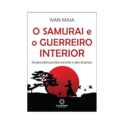 O samurai e o guerreiro interior: Um guia prático para lidar com todos os tipos de pessoas