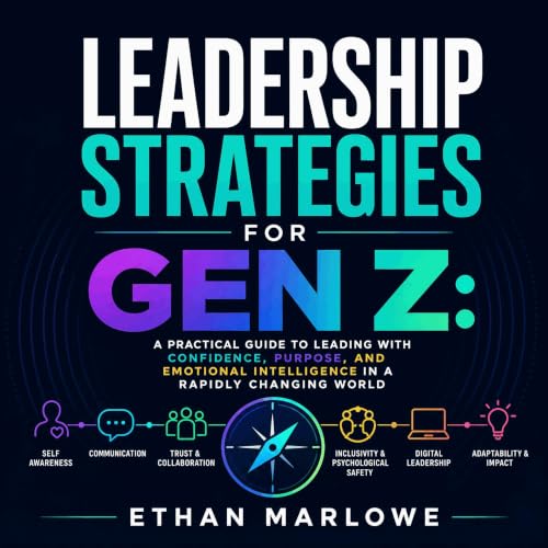 Leadership Strategies for Gen Z: A Practical Guide to Leading with Confidence, Purpose, and Emotional Intelligence in a Rapid