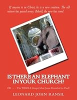 Is There An Elephant In YOUR Church?: OR ... The WHOLE Gospel Which Jesus Revealed To Paul 1518740235 Book Cover
