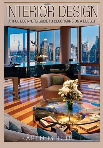 Interior Design: A True Beginners Guide to Decorating On a Budget by Karen Mitchell (2015-12-31)