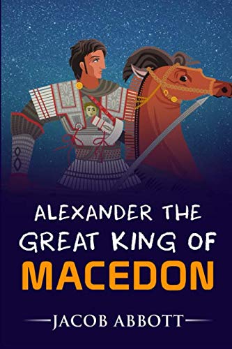JACOB ABBOTTALEXANDER THE GREAT KING OF MACEDON: 2019 NEW EDITION BY JACOB ABBOTT