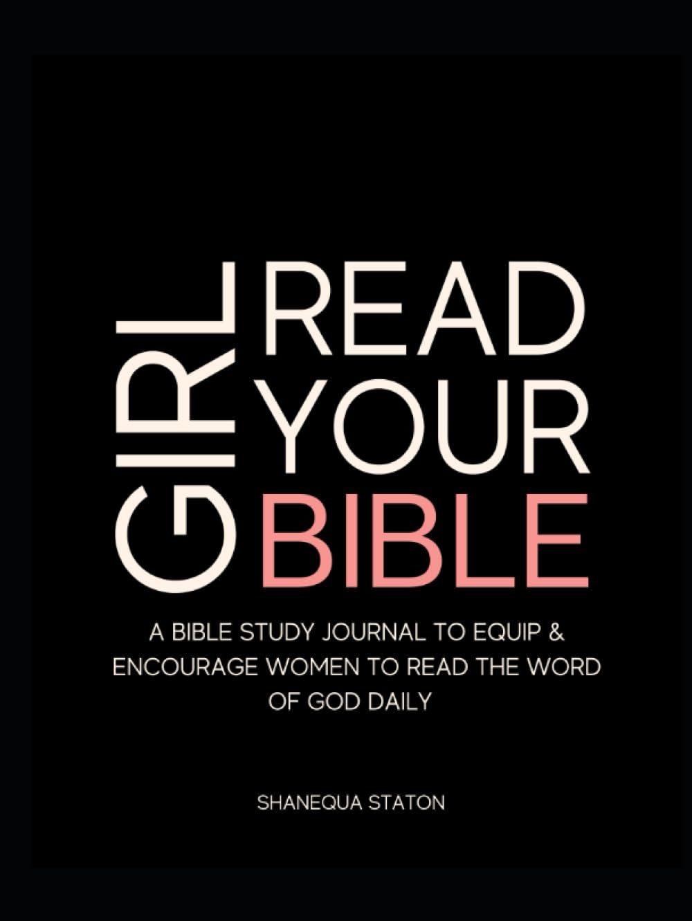 Girl Read Your Bible: A Bible Study Journal to Equip and Encourage Women to read the Word of God daily