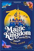The Magic Kingdom Disney World, Orlando Travel Guide: From Travel Tips, Itineraries, Budget, Accommodations, Transportation, Food, Best Time To Visit, Places and Events. B0D92C8QGZ Book Cover
