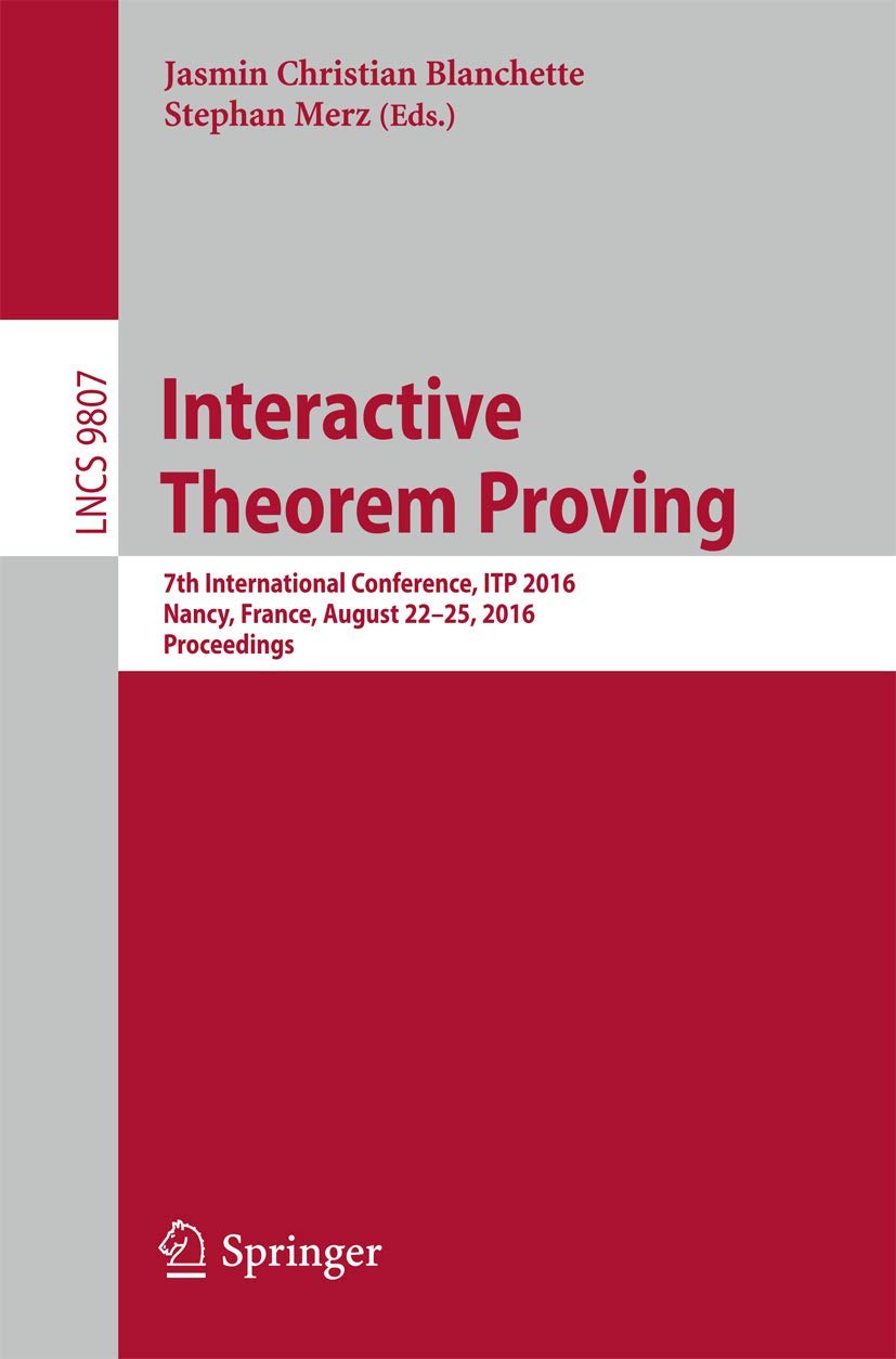 Interactive Theorem Proving: 7th International Conference, ITP 2016, Nancy, France, August 22-25, 2016, Proceedings (Theoretical Computer Science and General Issues)