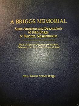A Briggs memorial: Some ancestors of John Briggs of Taunton, Massachusetts : with collateral Deighton, Williams, Whitney, and Mayflower-Rogers lines