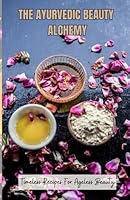 THE AYURVEDIC BEAUTY ALCHEMY: TIMELESS RECIPES FOR AGELESS BEAUTY B0CCCHN8YF Book Cover
