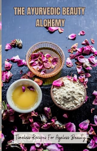 THE AYURVEDIC BEAUTY ALCHEMY: TIMELESS RECIPES FOR AGELESS BEAUTY