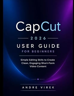 CapCut 2026 User Guide for Beginners: Simple Editing Skills to Create Clean, Engaging Short-Form Video Content