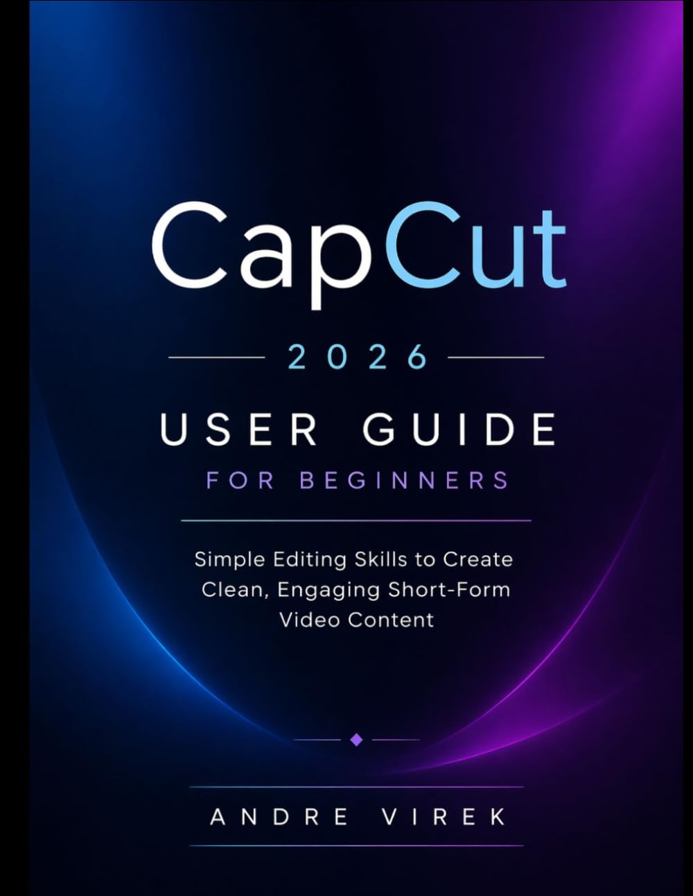 CapCut 2026 User Guide for Beginners: Simple Editing Skills to Create Clean, Engaging Short-Form Video Content