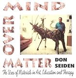 mind over matter: the uses of materials in art, education, and therapy