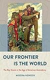 Our Frontier Is the World: The Boy Scouts in the Age of American Ascendancy (The United States in the World)