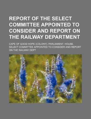 Report of the Select Committee Appointed to Consider and Report on the ...