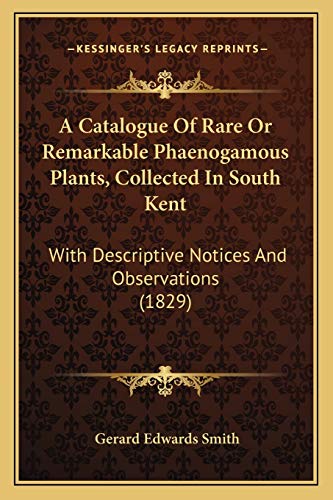 A Catalogue Of Rare Or Remarkable Phaenogamous Plants, Collected In South Kent: With Descriptive Notices And Observations (1829)
