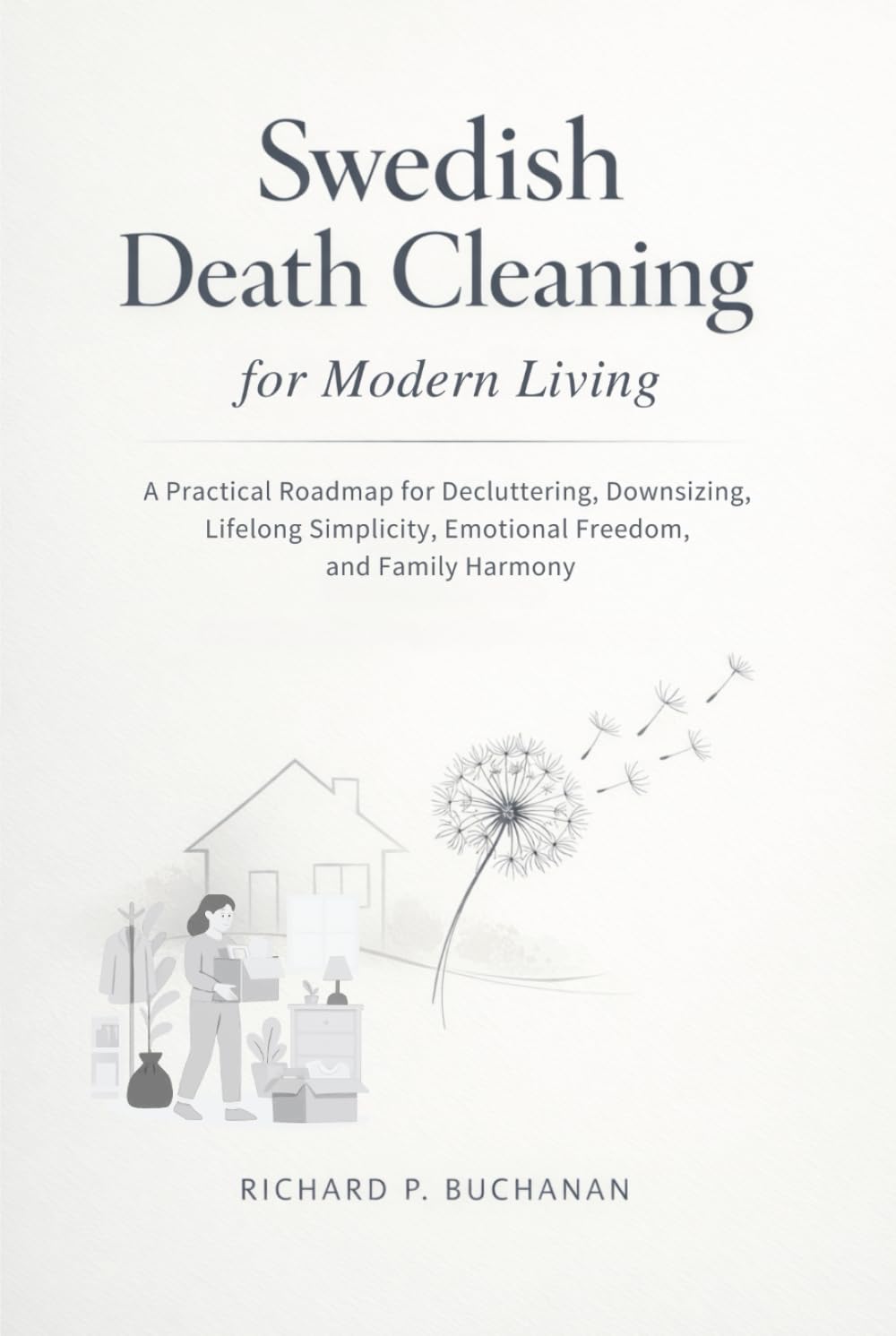 Swedish Death Cleaning for Modern Living: A Practical Roadmap for Decluttering, Downsizing, Lifelong Simplicity, Emotional Freedom, and Family Harmony