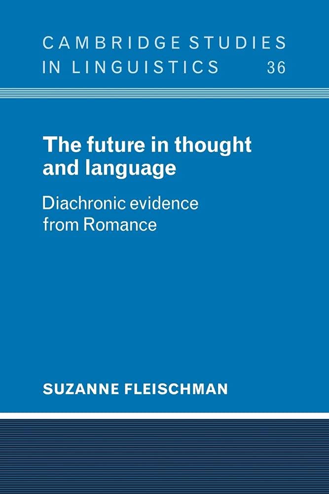 The Future in Thought and Language: Diachronic Evidence from Romance: 36 (Cambridge Studies in Linguistics, Series Number 36)