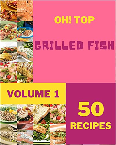 Oh! Top 50 Grilled Fish Recipes Volume 1: Cook it Yourself with Grilled