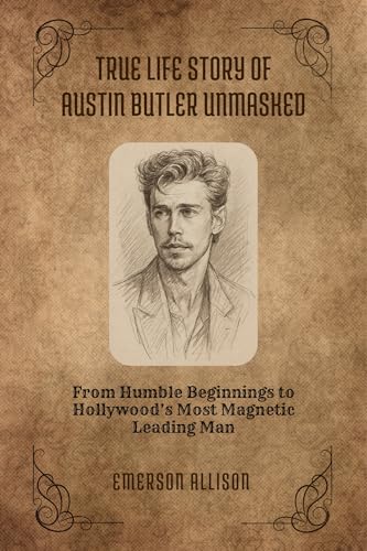 True life story of Austin Butler Unmasked: From Humble Beginnings to Hollywood’s Most Magnetic Leading Man (English Edition)