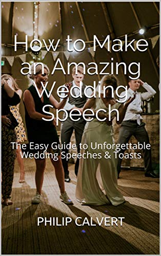 How to Make an Amazing Wedding Speech: The Easy Guide to Unforgettable Wedding Speeches & Toasts