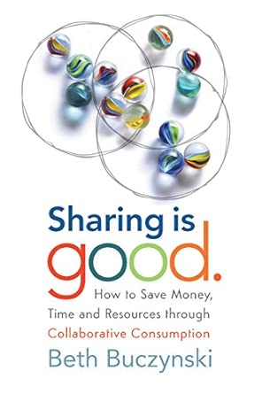 Sharing is Good: How to Save Money, Time and Resources through Collaborative Consumption Sharing is Good: How to Save Money, Time and Resources through Collaborative Consumption book cover