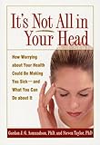 It's Not All in Your Head: How Worrying about Your Health Could Be Making You Sick--and What You Can Do about It