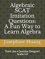 Algebraic SCAT Imitation Questions: A Fun Way to Learn Algebra: Think like a Question Designer, grade 5-8 1521523142 Book Cover