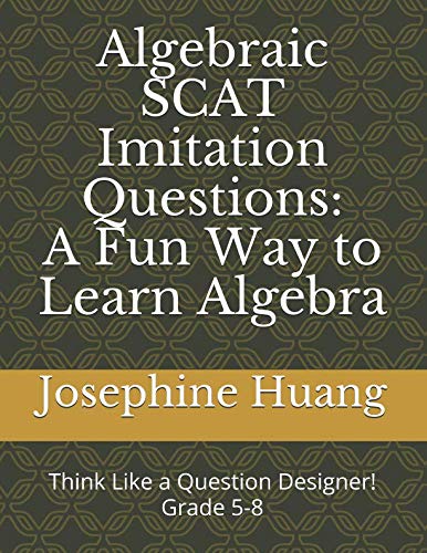 Algebraic SCAT Imitation Questions: A Fun Way to Learn Algebra: Think like a Question Designer, grade 5-8