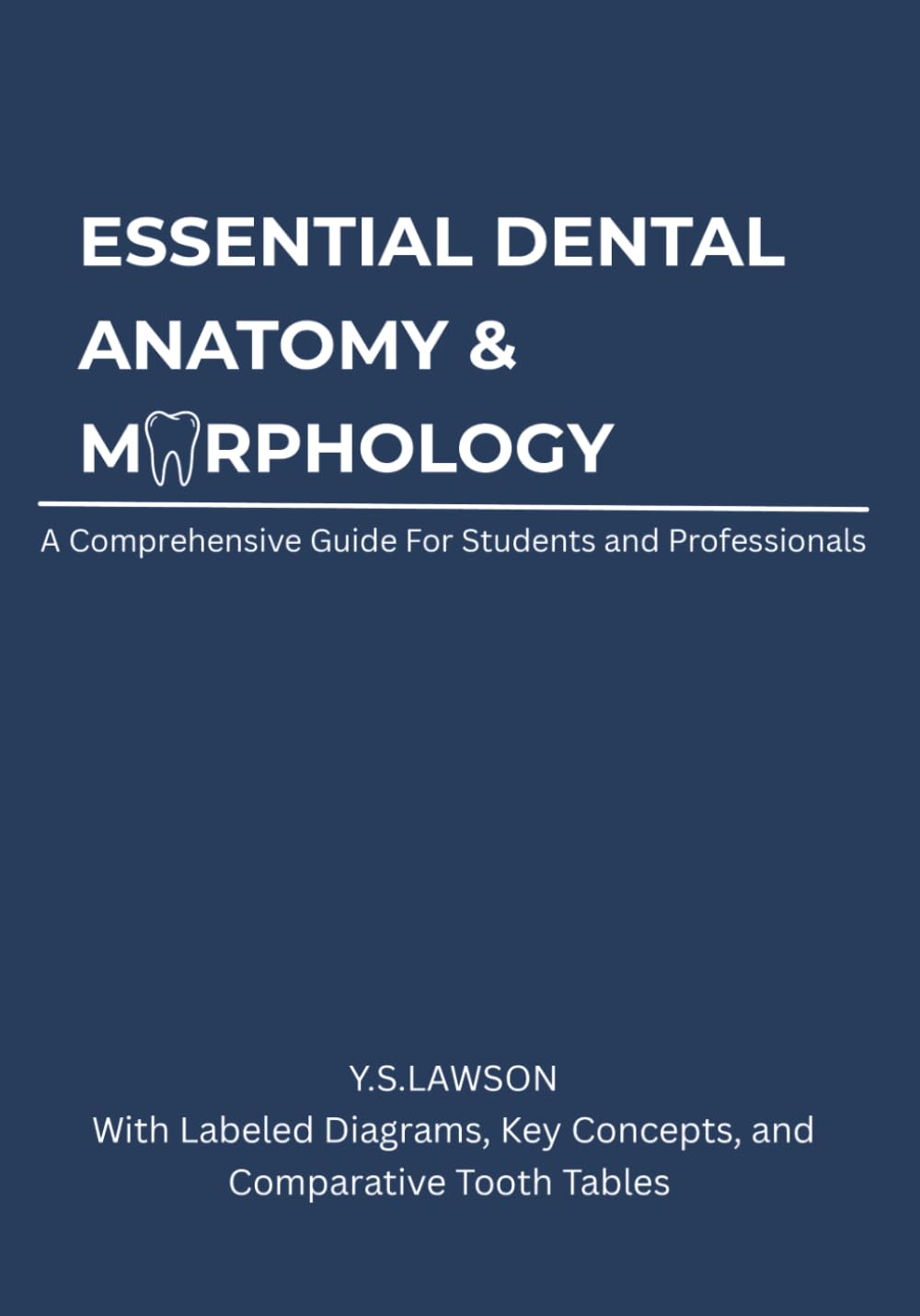 Essential Dental Anatomy & Morphology: A Clear and Concise Study Manual for Dental Students and Professionals: With Labeled Diagrams, Key Concepts, and Comparative Tooth Tables