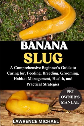 BANANA SLUG: A Comprehensive Beginner’s Guide to Caring for, Feeding,