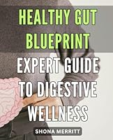 Healthy Gut Blueprint: Expert Guide to Digestive Wellness: Optimize Your Digestive Health with the Ultimate Healthy Gut Blueprint - The Expert's Guide to Achieving Total Wellness B0CVLP822S Book Cover