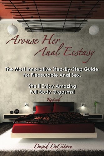Arouse Her Anal Ecstasy - Revised: The Most Innovative Step-By-Step Guide for Pleasurable Anal Sex. She'll Enjoy Amazing Full-Body Orgasms!