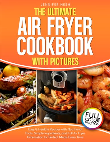 The Ultimate Air Fryer Cookbook with Pictures: Easy & Healthy Recipes with Nutritional Facts, Simple Ingredients, and Full Air Fryer Information for Perfect Meals Every Time