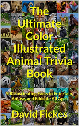 The Ultimate Color Illustrated Animal Trivia Book: 500 Fascinating Facts to Entertain, Amuse, and Educate All Ages (Ultimate Illustrated Trivia)