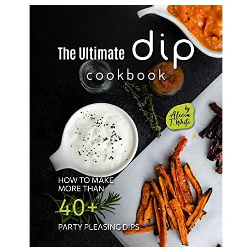 The Ultimate Dip Cookbook: How to Make More than 40+ Party Pleasing Dips