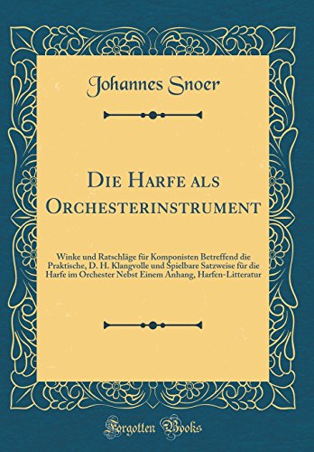 Die Harfe als Orchesterinstrument: Winke und Ratschläge für Komponisten Betreffend die Praktische, D. H. Klangvolle und Spielbare Satzweise für die ... Anhang, Harfen-Litteratur (Classic Reprint)