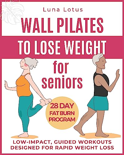 Wall Pilates for Seniors to Lose Weight: Regain your Fitness with 28 Days of Guided, Low-impact Exercises; just 10 Minutes of Training per Day to Rediscover your Well-being. (Fitness for Seniors)