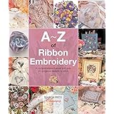 A–Z of Ribbon Embroidery: A Comprehensive Maunal with Over 40 Gorgeous Designs to Stitch (A–Z of Needlecraft) (English Edition)