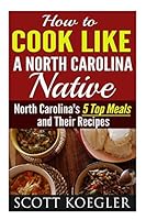 Cook Like a North Carolina Native: The Best Southern Cooking Recipes - North Carolina's 5 Top Meals and Their Recipes 1517145708 Book Cover