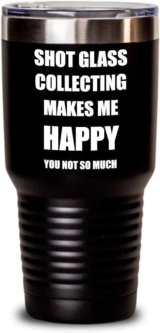 Shot Glass Collecting Tumbler Lover Fan Funny Gift Idea Hobby Novelty Gag Coffee Tea Insulated Cup With Lid Makes Me Happy Black 30 Oz