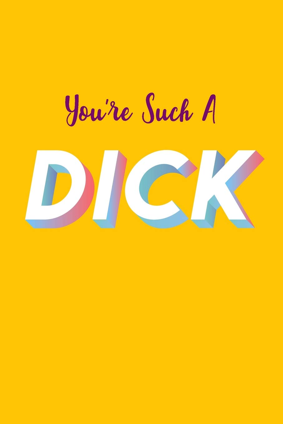 You're Such A Dick: Sarcastic Work Notebook , 6x9 Blank Lined Journal, Funny Swear Word Diary, Unique Composition Book, Co-worker Gag Gift