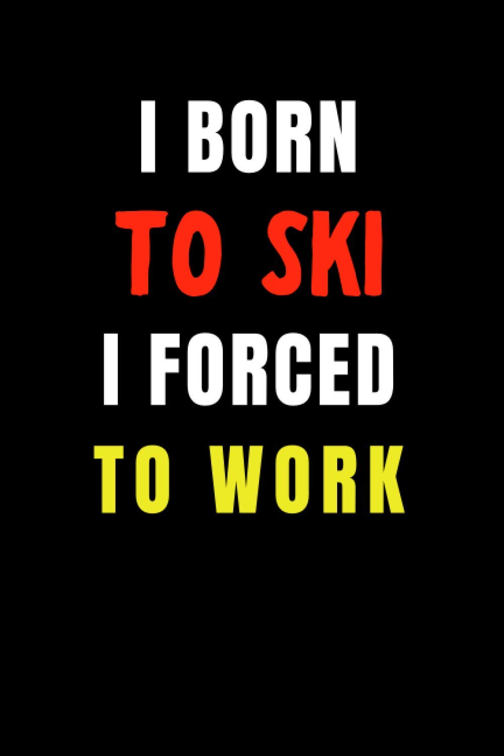 Perry J. BanksI Born to Ski I Forced to Work: Blank Lined Funny Gag Journal, Sarcastic Joke, Humor, and Sport, Cool Stuff Gift for Men and Boy