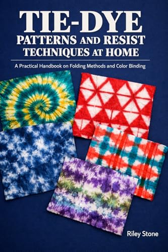 TIE-DYE PATTERNS AND RESIST TECHNIQUES AT HOME: A Practical Handbook on Folding Methods and Color Binding