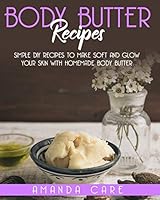 BODY BUTTER RECIPES: Simple DIY Recipes To Make Soft And Glow Your Skin With Homemade Body Butter B08BWBZVPR Book Cover