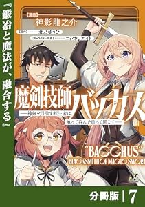 魔剣技師バッカス～神剣を目指す転生者は、喰って呑んで造って過ごす～【分冊版】（ノヴァコミックス）７