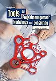 Tools für Projektmanagement, Workshops und Consulting. Ein Kompendium der wichtigsten Techniken und Methoden
