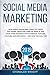 Social Media Marketing 2019: How Great Marketers Stand Out from The Crowd, Reach Millions of People, and Grow Their Business with Facebook, Twitter, YouTube, and Instagram - and How You Can, Too