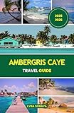 AMBERGRIS CAYE TRAVEL GUIDE 2025-2026: Discover Ambergris Caye, Belize’s Brightest Island with Up-to-Date Guides, Beach Escapes, Dive Spots, and Cultural Highlights