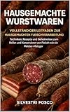 Hausgemachte Wurstewaren: Vollständiger Leitfaden zur hausgemachten Fleischverarbeitung: Techniken, Rezepte und Geheimnisse zum Reifen und Konservieren von Fleisch wie ein Meister-Metzger