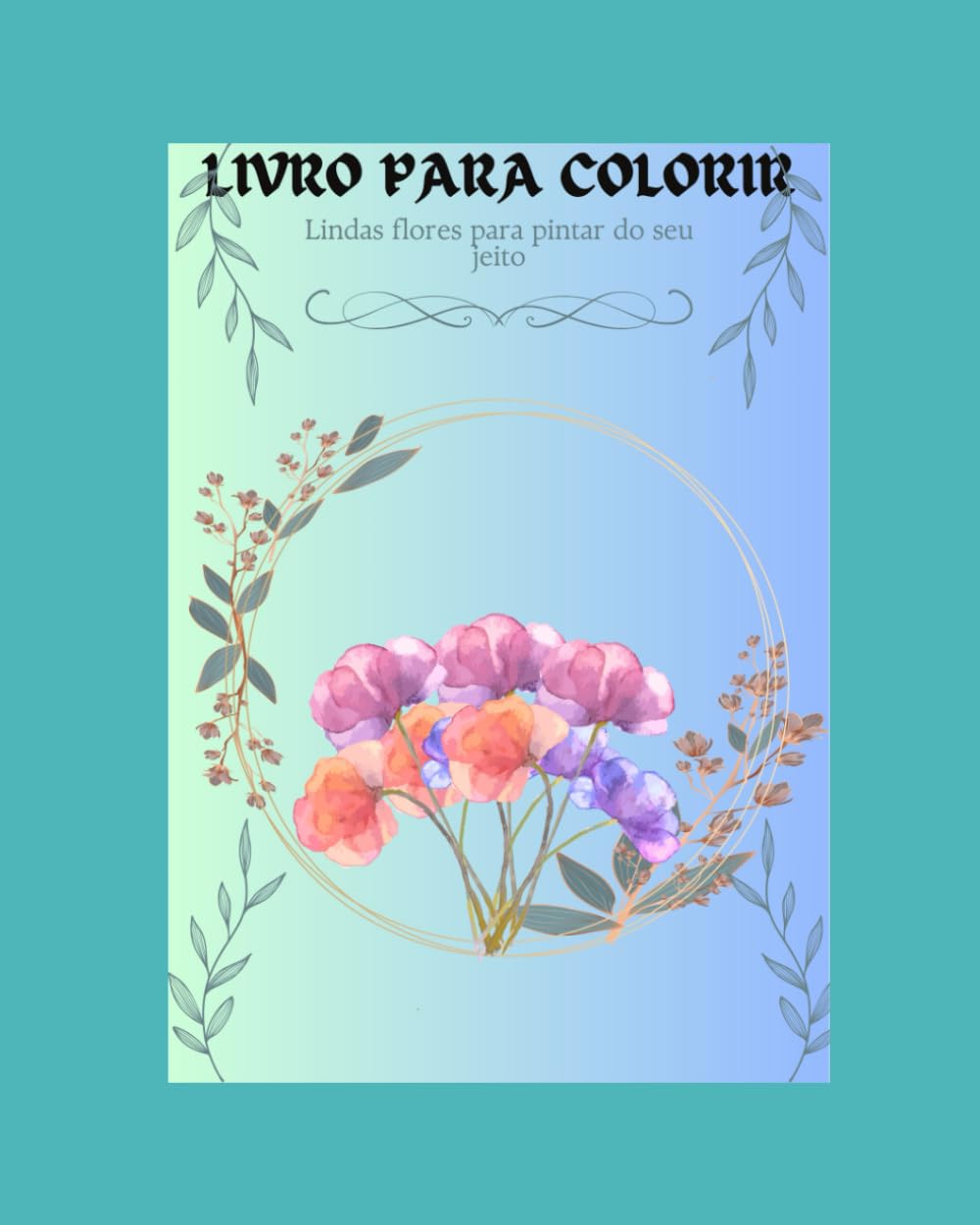Livro para Colorir: Lindas flores para pintar do seu jeito
