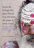  Guía de fotografía para llevar tus retratos de viaje a otro nivel: Todo lo que tienes que saber para disfrutar de fotografiar personas durante tus viajes